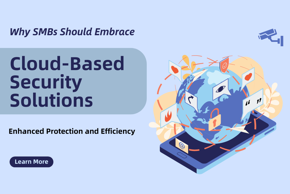 Why SMBs Should Embrace Cloud-Based Security Solutions for Enhanced Protection and Efficiency